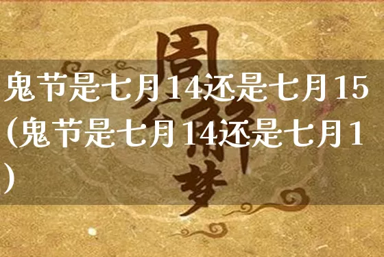 鬼节是七月14还是七月15(鬼节是七月14还是七月1)_https://www.dao-sheng-yuan.com_风水_第1张
