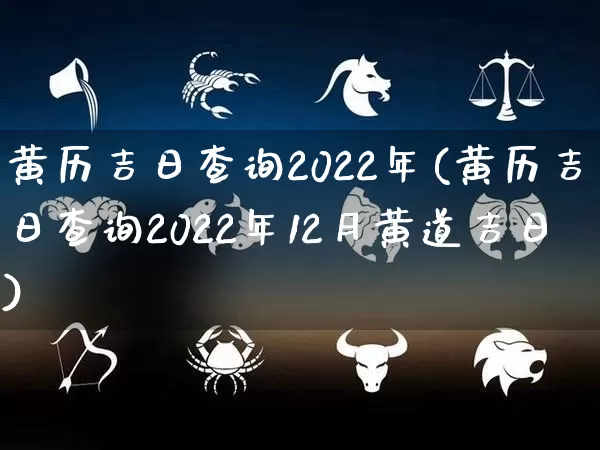 黄历吉日查询2022年(黄历吉日查询2022年12月黄道吉日)_https://www.dao-sheng-yuan.com_起名_第1张