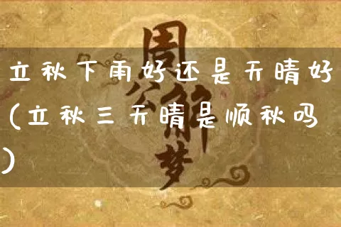 立秋下雨好还是天晴好(立秋三天晴是顺秋吗)_https://www.dao-sheng-yuan.com_道源国学_第1张