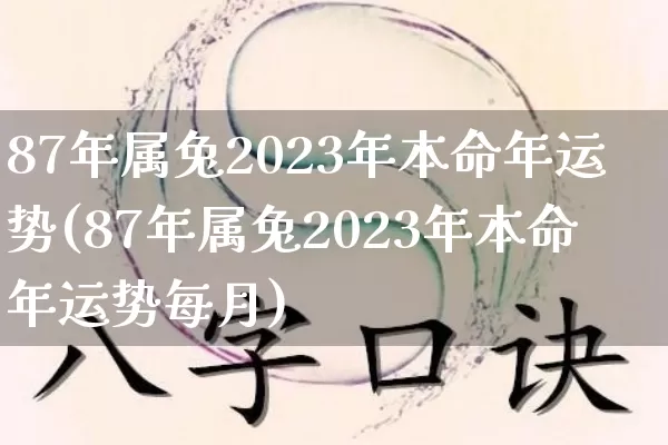 87年属兔2023年本命年运势(87年属兔2023年本命年运势每月)_https://www.dao-sheng-yuan.com_风水_第1张
