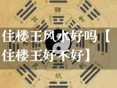 住楼王风水好吗【住楼王好不好】_风水_第1张_道圣缘 住楼王风水好吗【住楼王好不好】_https://www.dao-sheng-yuan.com_风水_第1张