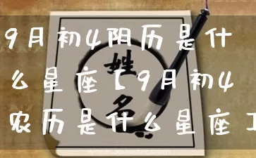 9月初4阴历是什么星座【9月初4农历是什么星座】_https://www.dao-sheng-yuan.com_易经_第1张