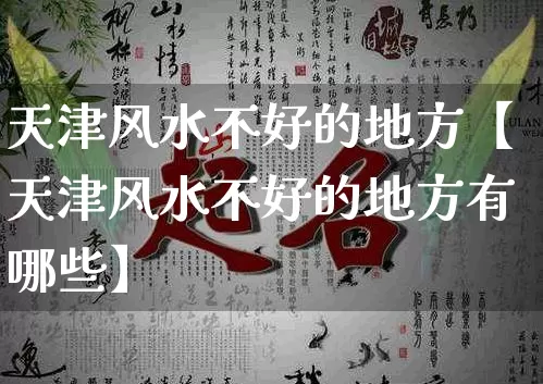 天津风水不好的地方【天津风水不好的地方有哪些】_https://www.dao-sheng-yuan.com_易经_第1张