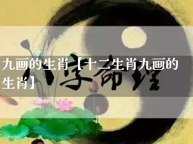 九画的生肖【十二生肖九画的生肖】_https://www.dao-sheng-yuan.com_生肖属相_第1张