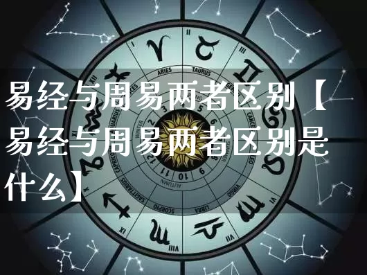 易经与周易两者区别【易经与周易两者区别是什么】_https://www.dao-sheng-yuan.com_十二星座_第1张