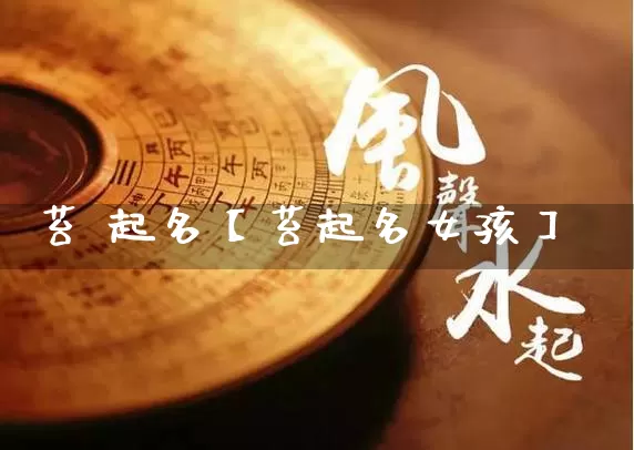 苔 起名【苔起名女孩】_https://www.dao-sheng-yuan.com_周公解梦_第1张