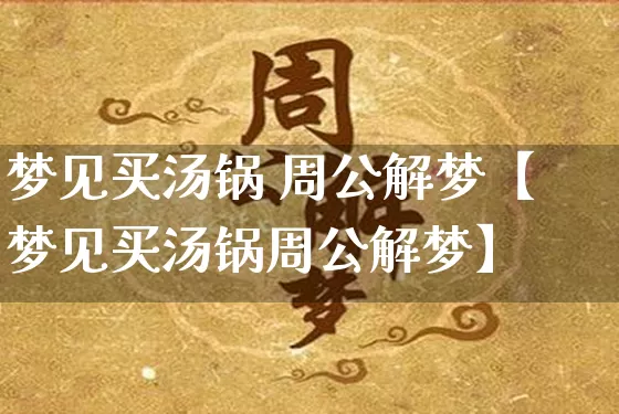 梦见买汤锅 周公解梦【梦见买汤锅周公解梦】_https://www.dao-sheng-yuan.com_风水_第1张