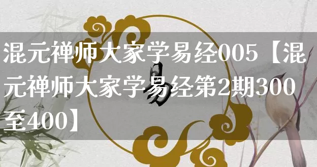 混元禅师大家学易经005【混元禅师大家学易经第2期300至400】_https://www.dao-sheng-yuan.com_风水_第1张