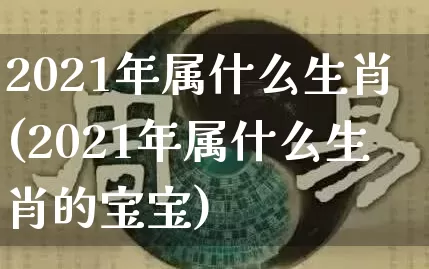 2021年属什么生肖(2021年属什么生肖的宝宝)_https://www.dao-sheng-yuan.com_易经_第1张