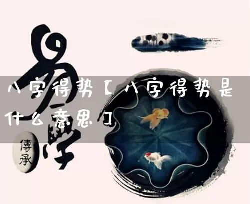 八字得势【八字得势是什么意思】_https://www.dao-sheng-yuan.com_十二星座_第1张