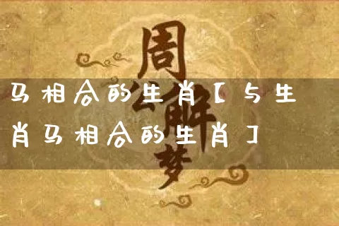 马相合的生肖【与生肖马相合的生肖】_https://www.dao-sheng-yuan.com_算命_第1张
