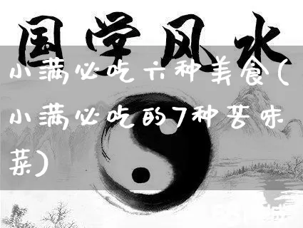 小满必吃六种美食(小满必吃的7种苦味菜)_https://www.dao-sheng-yuan.com_风水_第1张