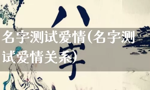 名字测试爱情(名字测试爱情关系)_https://www.dao-sheng-yuan.com_道源国学_第1张