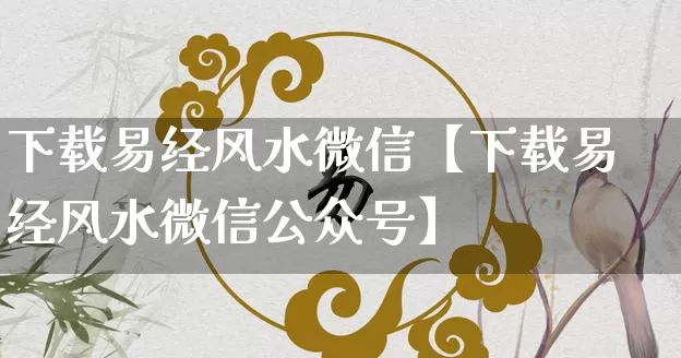 下载易经风水微信【下载易经风水微信公众号】_https://www.dao-sheng-yuan.com_起名_第1张