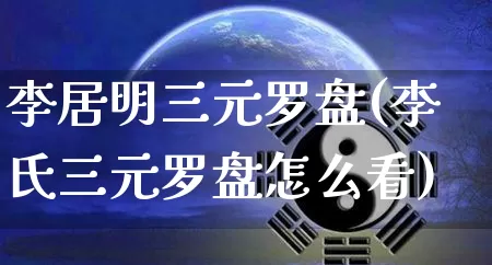 李居明三元罗盘(李氏三元罗盘怎么看)_https://www.dao-sheng-yuan.com_易经_第1张