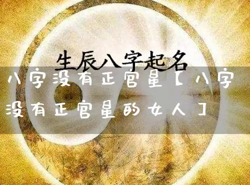 八字没有正官星【八字没有正官星的女人】_https://www.dao-sheng-yuan.com_周公解梦_第1张