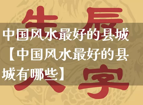 中国风水最好的县城【中国风水最好的县城有哪些】_https://www.dao-sheng-yuan.com_风水_第1张