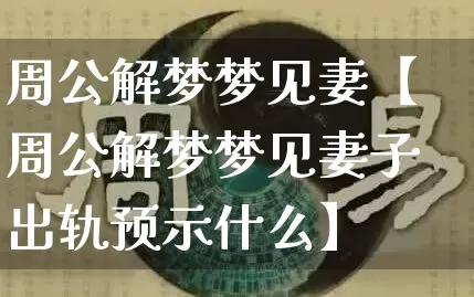 周公解梦梦见妻【周公解梦梦见妻子出轨预示什么】_https://www.dao-sheng-yuan.com_道源国学_第1张