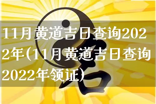 11月黄道吉日查询2022年(11月黄道吉日查询2022年领证)_https://www.dao-sheng-yuan.com_八字_第1张