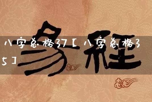 八字总格37【八字总格35】_https://www.dao-sheng-yuan.com_八字_第1张