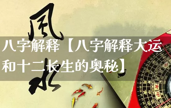 八字解释【八字解释大运和十二长生的奥秘】_https://www.dao-sheng-yuan.com_八字_第1张