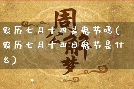 农历七月十四是鬼节吗(农历七月十四日鬼节是什么)_https://www.dao-sheng-yuan.com_周公解梦_第1张