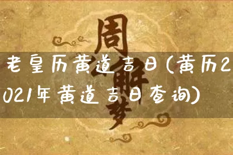 老皇历黄道吉日(黄历2021年黄道吉日查询)_https://www.dao-sheng-yuan.com_五行_第1张
