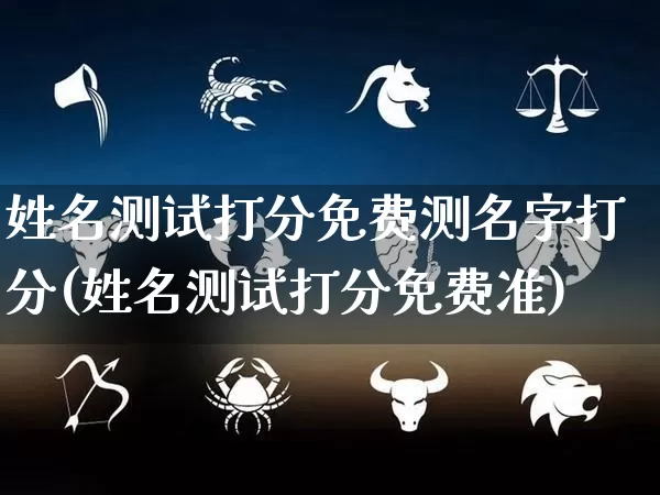 姓名测试打分免费测名字打分(姓名测试打分免费准)_https://www.dao-sheng-yuan.com_易经_第1张