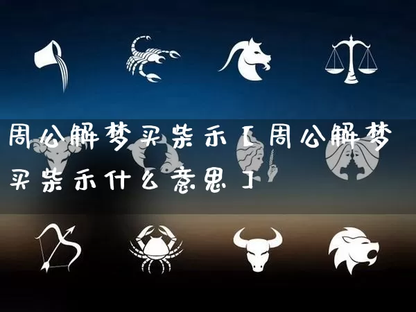 周公解梦买柴禾【周公解梦买柴禾什么意思】_https://www.dao-sheng-yuan.com_十二星座_第1张