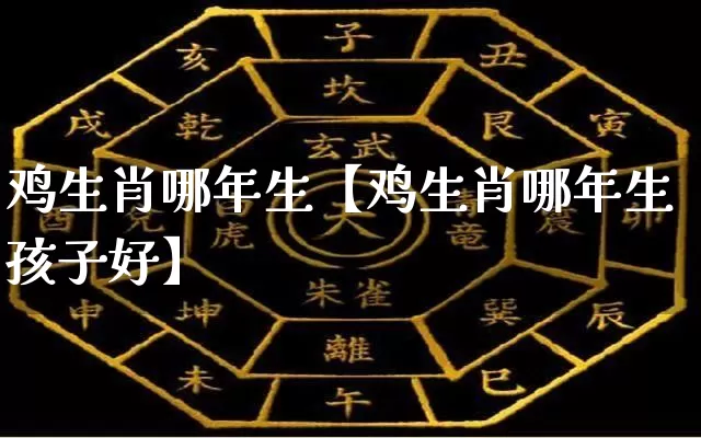 鸡生肖哪年生【鸡生肖哪年生孩子好】_https://www.dao-sheng-yuan.com_道源国学_第1张