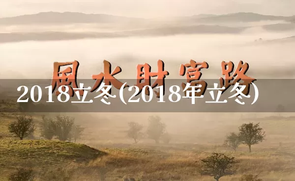 2018立冬(2018年立冬)_https://www.dao-sheng-yuan.com_道源国学_第1张