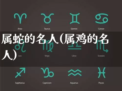 属蛇的名人(属鸡的名人)_https://www.dao-sheng-yuan.com_十二星座_第1张