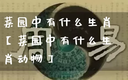 菜园中有什么生肖【菜园中有什么生肖动物】_生肖属相_第1张_道圣缘 菜园中有什么生肖【菜园中有什么生肖动物】_https://www.dao-sheng-yuan.com_生肖属相_第1张