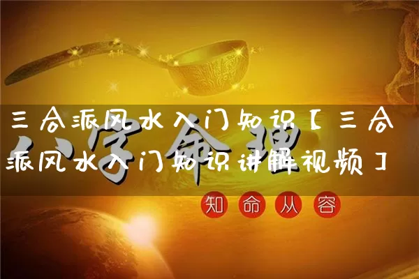 三合派风水入门知识【三合派风水入门知识讲解视频】_风水_第1张_道圣缘 三合派风水入门知识【三合派风水入门知识讲解视频】_https://www.dao-sheng-yuan.com_风水_第1张