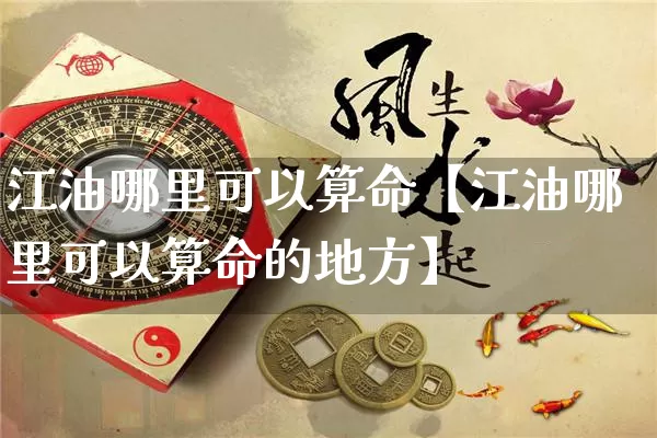 江油哪里可以算命【江油哪里可以算命的地方】_https://www.dao-sheng-yuan.com_五行_第1张