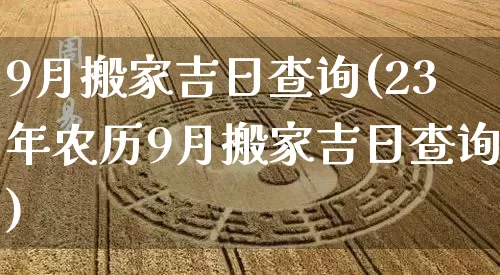 9月搬家吉日查询(23年农历9月搬家吉日查询)_https://www.dao-sheng-yuan.com_算命_第1张
