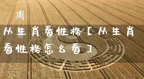 从生肖看性格【从生肖看性格怎么看】_https://www.dao-sheng-yuan.com_道源国学_第1张
