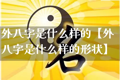 外八字是什么样的【外八字是什么样的形状】_https://www.dao-sheng-yuan.com_五行_第1张