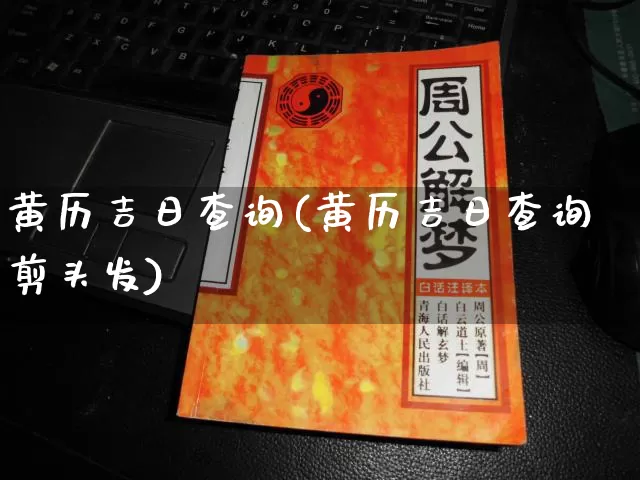 黄历吉日查询(黄历吉日查询剪头发)_https://www.dao-sheng-yuan.com_风水_第1张