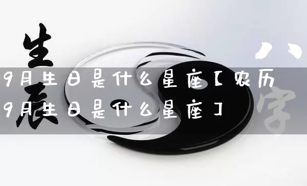 9月生日是什么星座【农历9月生日是什么星座】_https://www.dao-sheng-yuan.com_道源国学_第1张