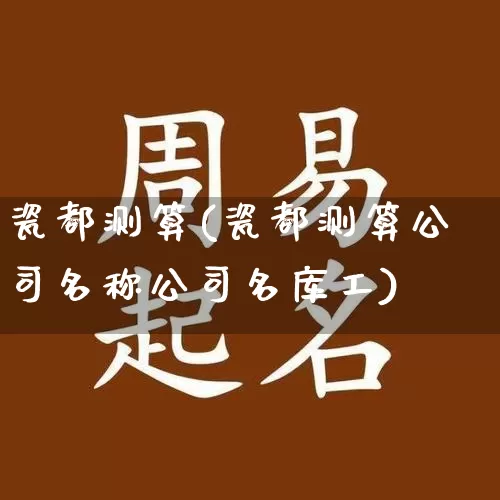 瓷都测算(瓷都测算公司名称公司名库工)_https://www.dao-sheng-yuan.com_易经_第1张