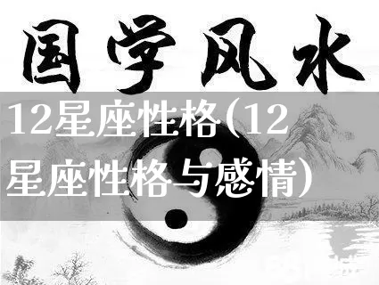 12星座性格(12星座性格与感情)_https://www.dao-sheng-yuan.com_十二星座_第1张