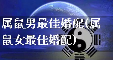 属鼠男最佳婚配(属鼠女最佳婚配)_https://www.dao-sheng-yuan.com_生肖属相_第1张