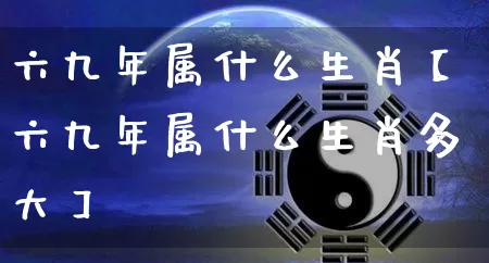 六九年属什么生肖【六九年属什么生肖多大】_https://www.dao-sheng-yuan.com_八字_第1张