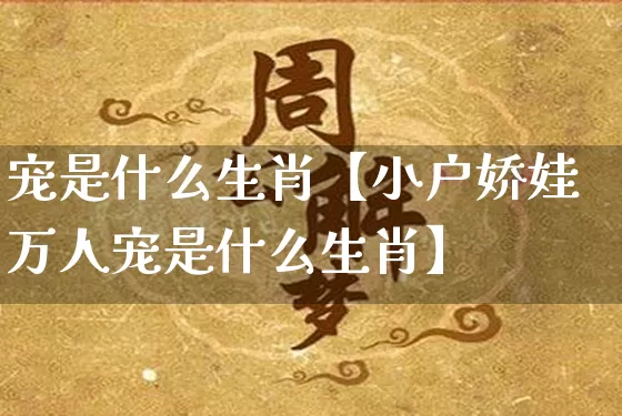 宠是什么生肖【小户娇娃万人宠是什么生肖】_生肖属相_第1张_道圣缘 宠是什么生肖【小户娇娃万人宠是什么生肖】_https://www.dao-sheng-yuan.com_生肖属相_第1张
