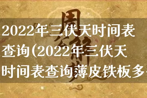2022年三伏天时间表查询(2022年三伏天时间表查询薄皮铁板多少钱一米)_https://www.dao-sheng-yuan.com_道源国学_第1张