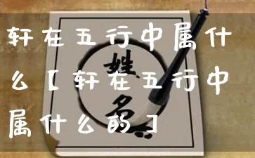 轩在五行中属什么【轩在五行中属什么的】_https://www.dao-sheng-yuan.com_风水_第1张