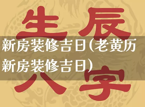 新房装修吉日(老黄历新房装修吉日)_https://www.dao-sheng-yuan.com_风水_第1张