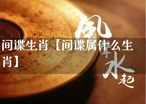 间谍生肖【间谍属什么生肖】_https://www.dao-sheng-yuan.com_生肖属相_第1张