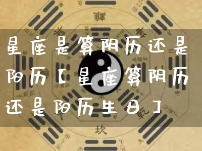 星座是算阴历还是阳历【星座算阴历还是阳历生日】_https://www.dao-sheng-yuan.com_算命_第1张